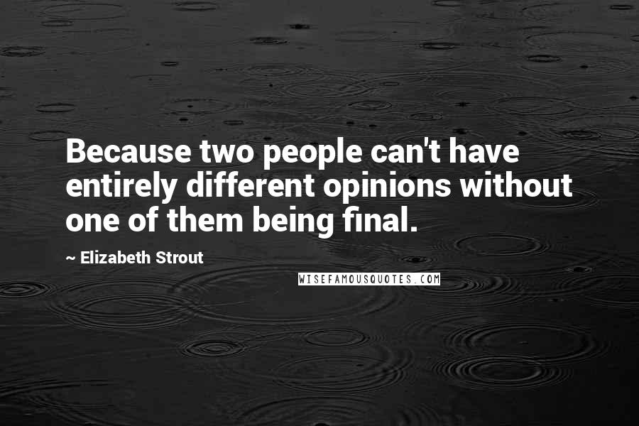 Elizabeth Strout Quotes: Because two people can't have entirely different opinions without one of them being final.