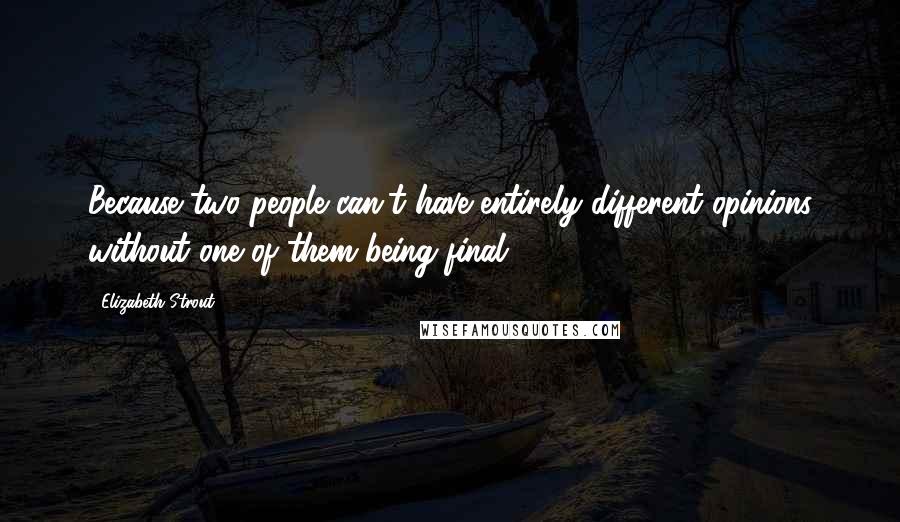 Elizabeth Strout Quotes: Because two people can't have entirely different opinions without one of them being final.