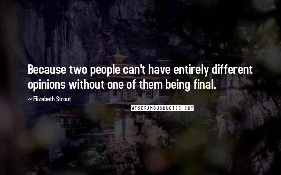 Elizabeth Strout Quotes: Because two people can't have entirely different opinions without one of them being final.