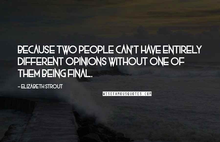 Elizabeth Strout Quotes: Because two people can't have entirely different opinions without one of them being final.