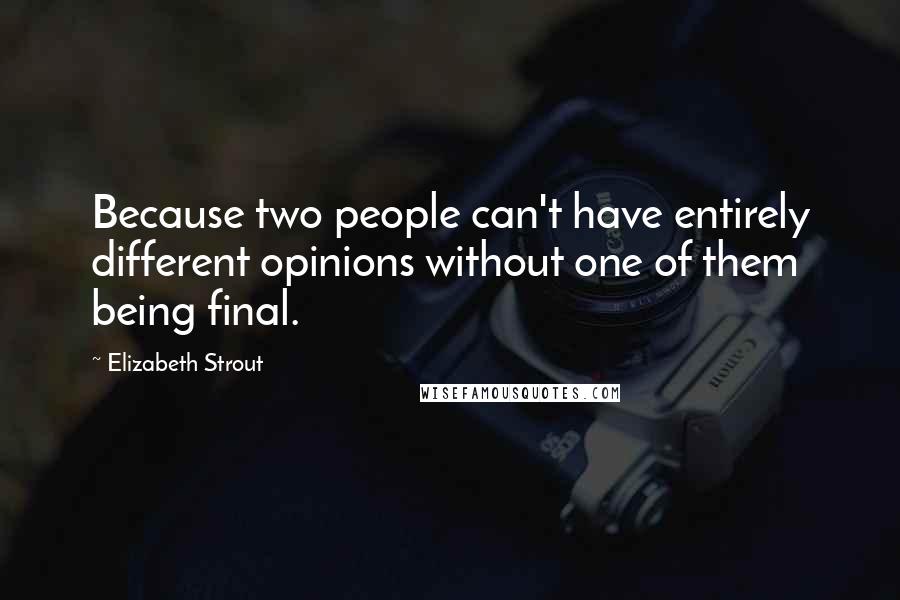 Elizabeth Strout Quotes: Because two people can't have entirely different opinions without one of them being final.