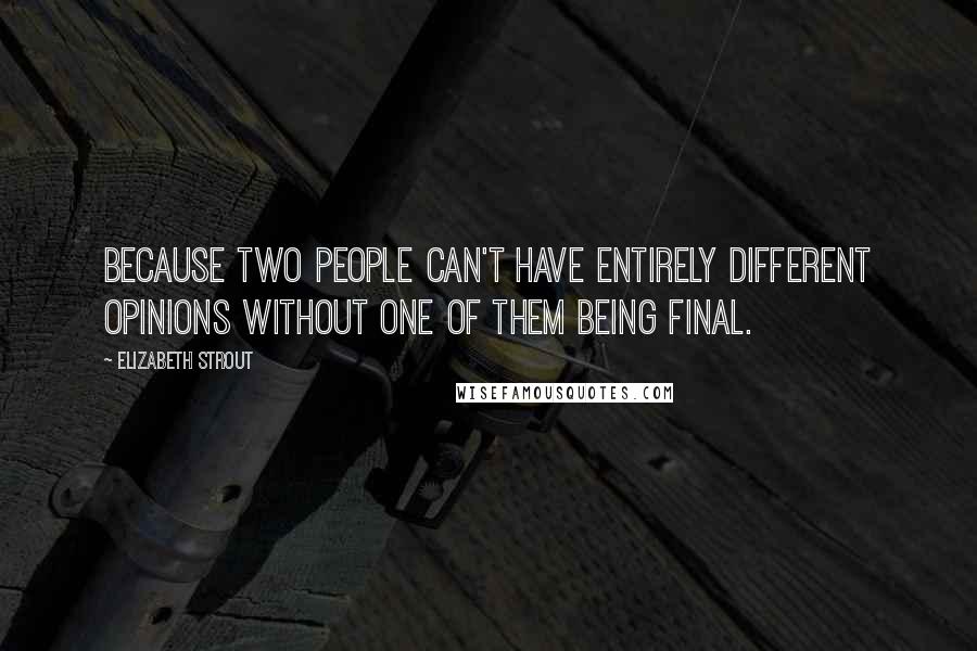 Elizabeth Strout Quotes: Because two people can't have entirely different opinions without one of them being final.