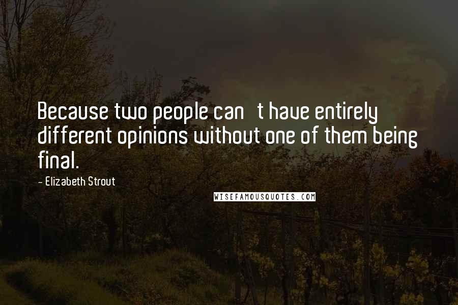 Elizabeth Strout Quotes: Because two people can't have entirely different opinions without one of them being final.