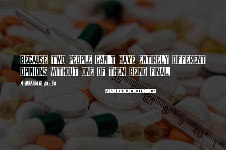 Elizabeth Strout Quotes: Because two people can't have entirely different opinions without one of them being final.