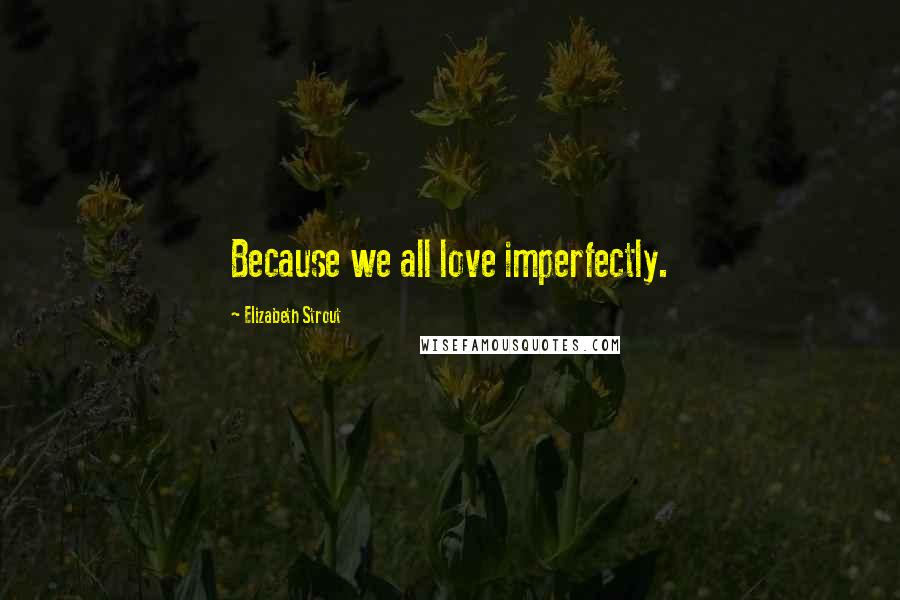 Elizabeth Strout Quotes: Because we all love imperfectly.