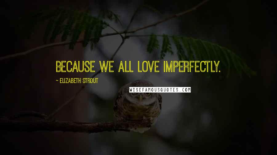 Elizabeth Strout Quotes: Because we all love imperfectly.