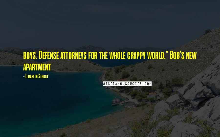Elizabeth Strout Quotes: boys. Defense attorneys for the whole crappy world." Bob's new apartment