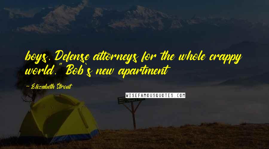 Elizabeth Strout Quotes: boys. Defense attorneys for the whole crappy world." Bob's new apartment