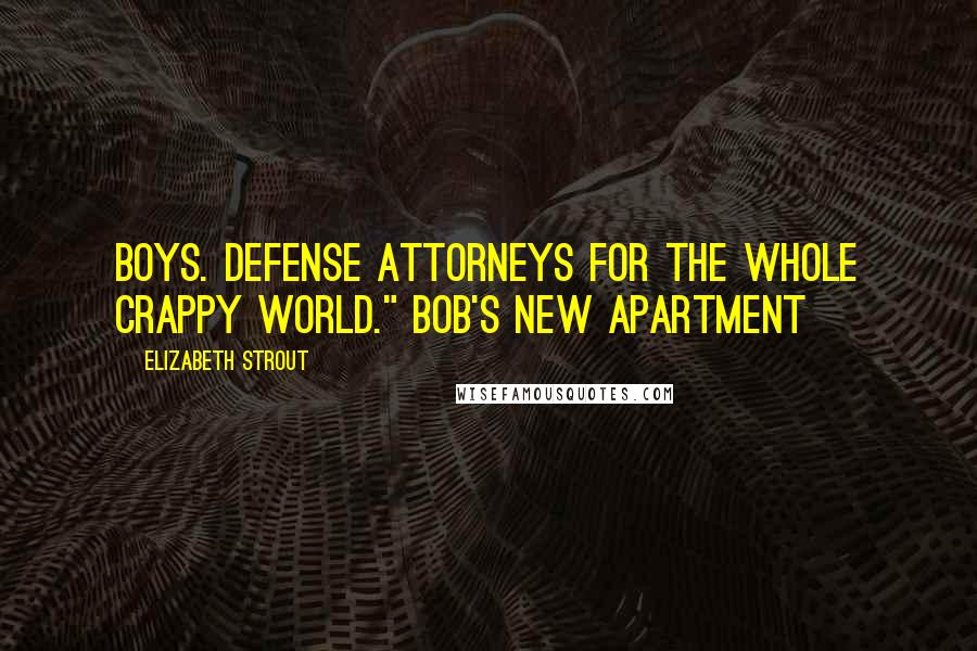 Elizabeth Strout Quotes: boys. Defense attorneys for the whole crappy world." Bob's new apartment