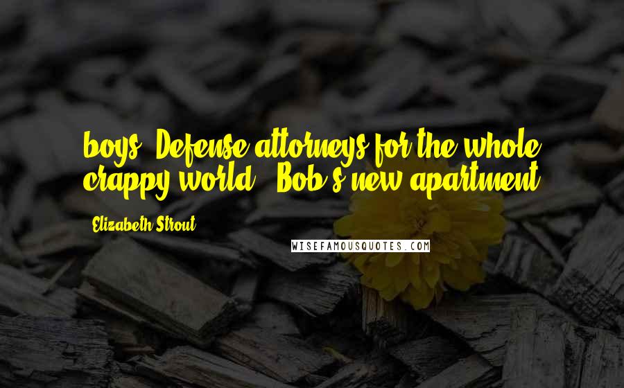 Elizabeth Strout Quotes: boys. Defense attorneys for the whole crappy world." Bob's new apartment