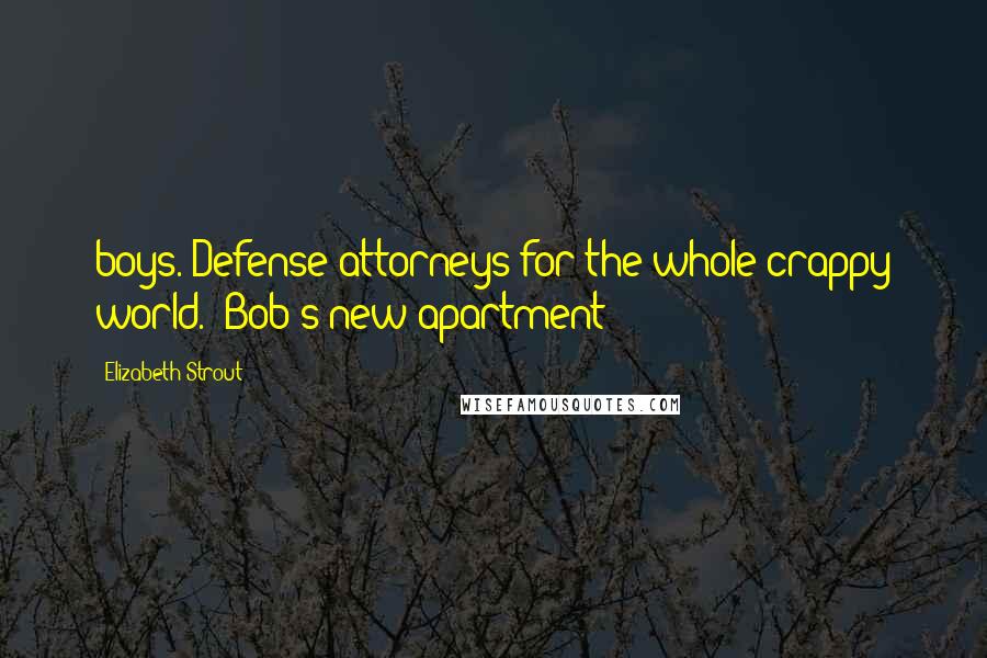 Elizabeth Strout Quotes: boys. Defense attorneys for the whole crappy world." Bob's new apartment
