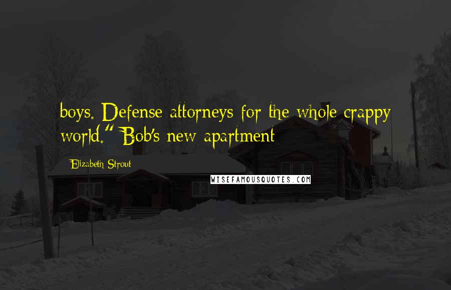 Elizabeth Strout Quotes: boys. Defense attorneys for the whole crappy world." Bob's new apartment
