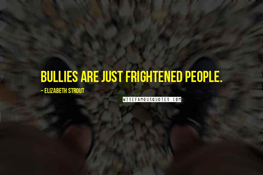 Elizabeth Strout Quotes: Bullies are just frightened people.