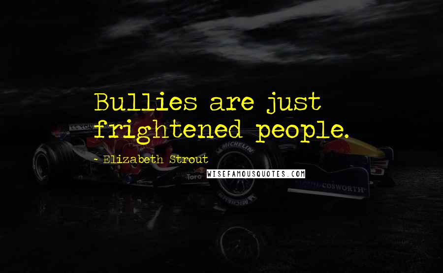 Elizabeth Strout Quotes: Bullies are just frightened people.