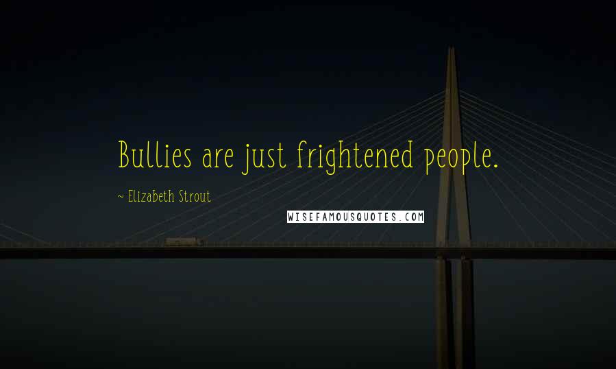 Elizabeth Strout Quotes: Bullies are just frightened people.