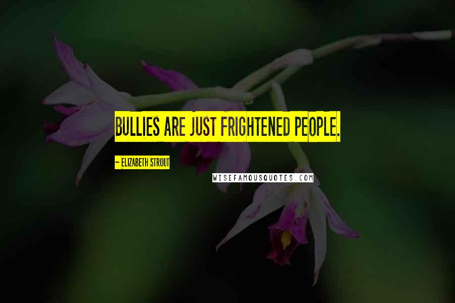 Elizabeth Strout Quotes: Bullies are just frightened people.