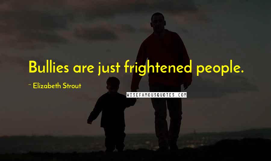 Elizabeth Strout Quotes: Bullies are just frightened people.