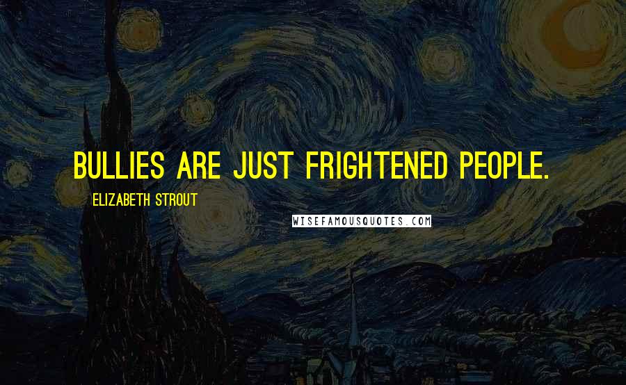 Elizabeth Strout Quotes: Bullies are just frightened people.