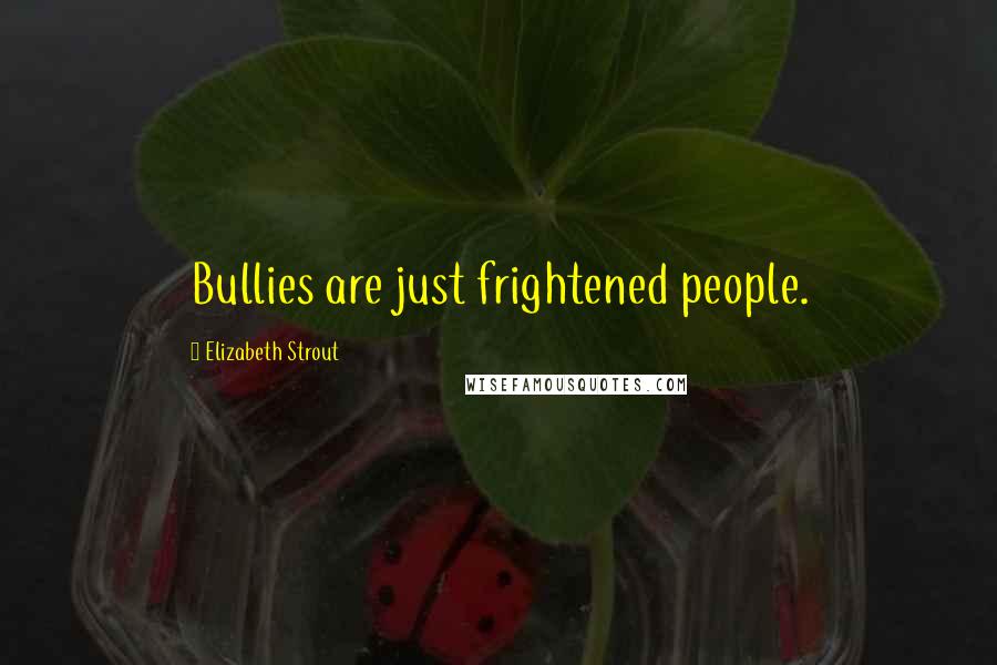 Elizabeth Strout Quotes: Bullies are just frightened people.