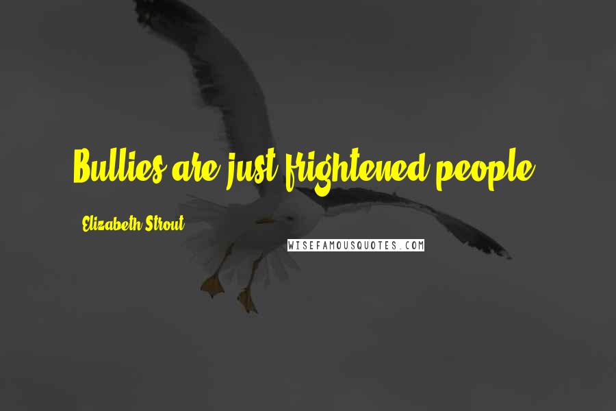 Elizabeth Strout Quotes: Bullies are just frightened people.