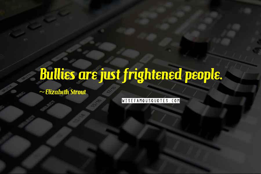 Elizabeth Strout Quotes: Bullies are just frightened people.