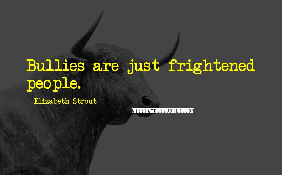 Elizabeth Strout Quotes: Bullies are just frightened people.