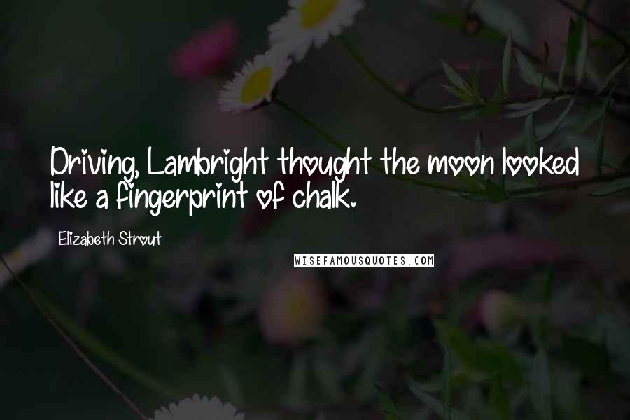 Elizabeth Strout Quotes: Driving, Lambright thought the moon looked like a fingerprint of chalk.