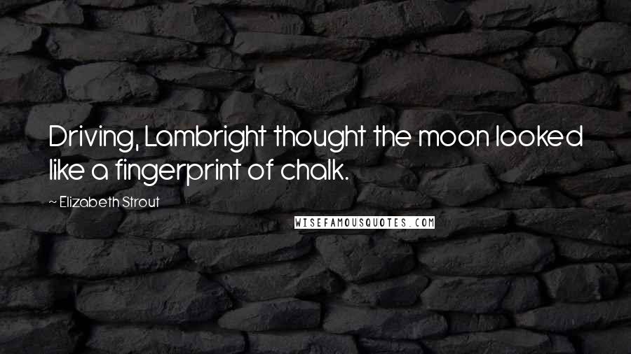 Elizabeth Strout Quotes: Driving, Lambright thought the moon looked like a fingerprint of chalk.