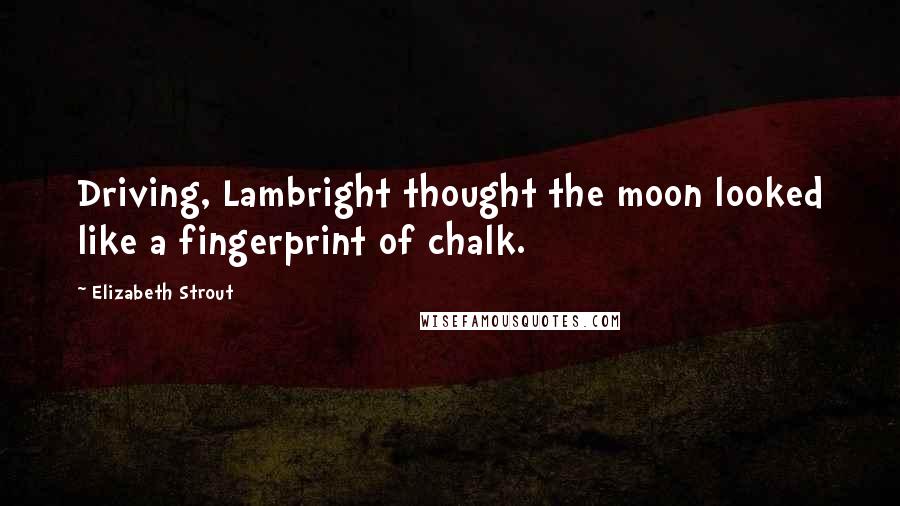 Elizabeth Strout Quotes: Driving, Lambright thought the moon looked like a fingerprint of chalk.