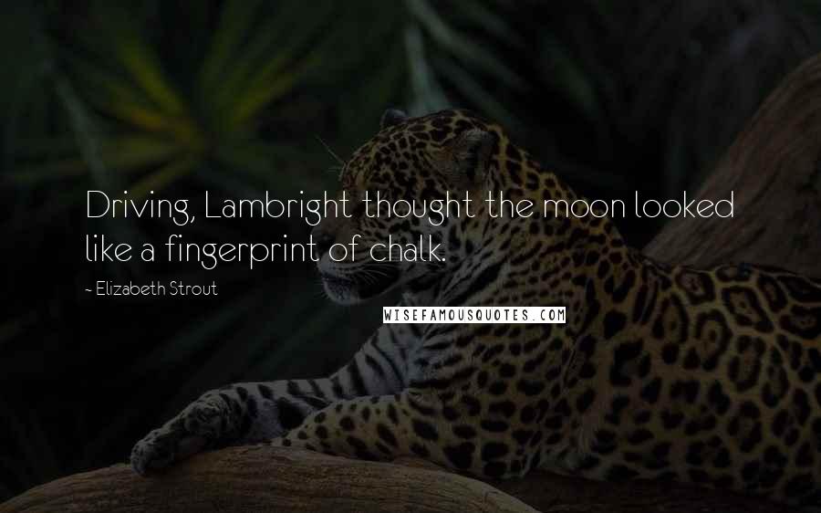 Elizabeth Strout Quotes: Driving, Lambright thought the moon looked like a fingerprint of chalk.