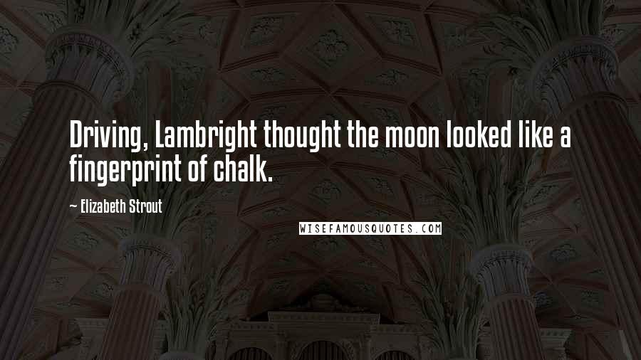 Elizabeth Strout Quotes: Driving, Lambright thought the moon looked like a fingerprint of chalk.
