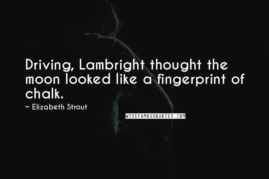 Elizabeth Strout Quotes: Driving, Lambright thought the moon looked like a fingerprint of chalk.