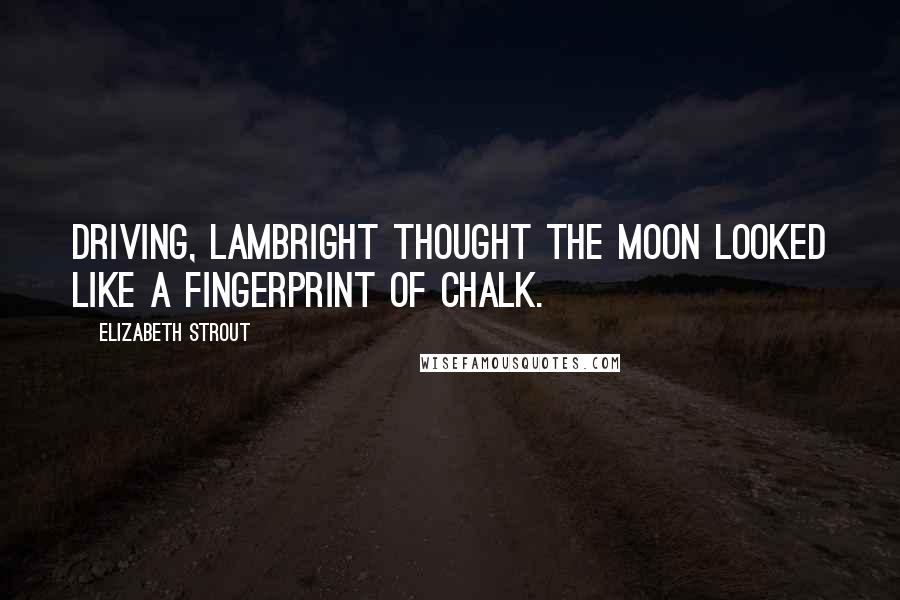 Elizabeth Strout Quotes: Driving, Lambright thought the moon looked like a fingerprint of chalk.