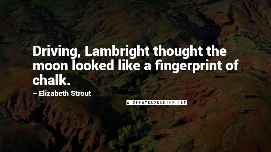 Elizabeth Strout Quotes: Driving, Lambright thought the moon looked like a fingerprint of chalk.