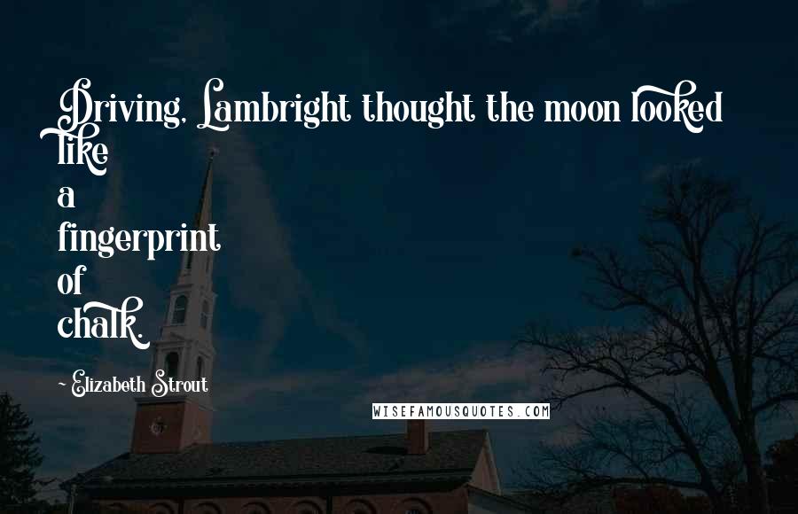 Elizabeth Strout Quotes: Driving, Lambright thought the moon looked like a fingerprint of chalk.