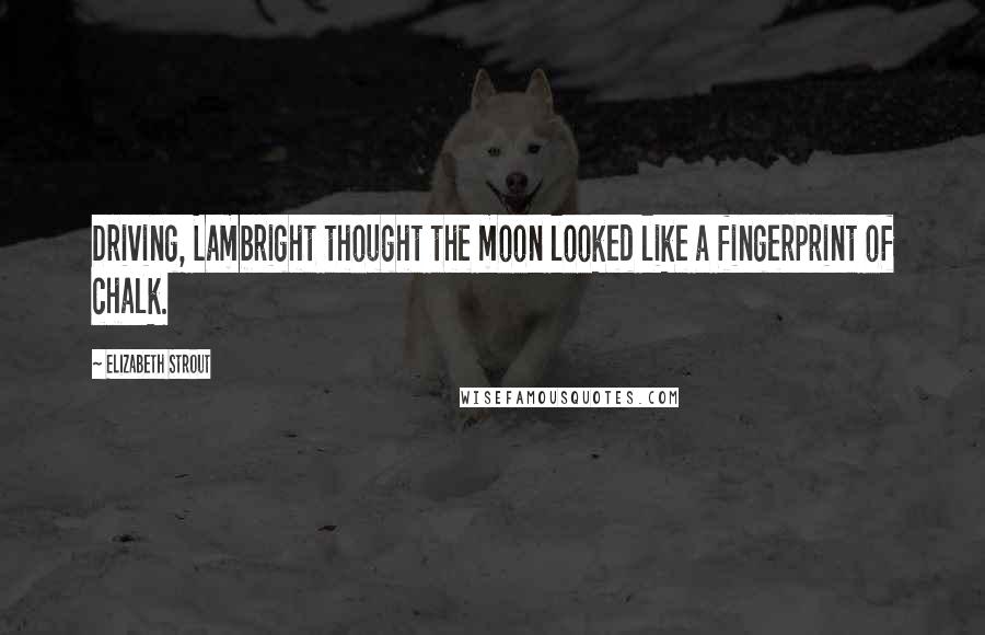 Elizabeth Strout Quotes: Driving, Lambright thought the moon looked like a fingerprint of chalk.