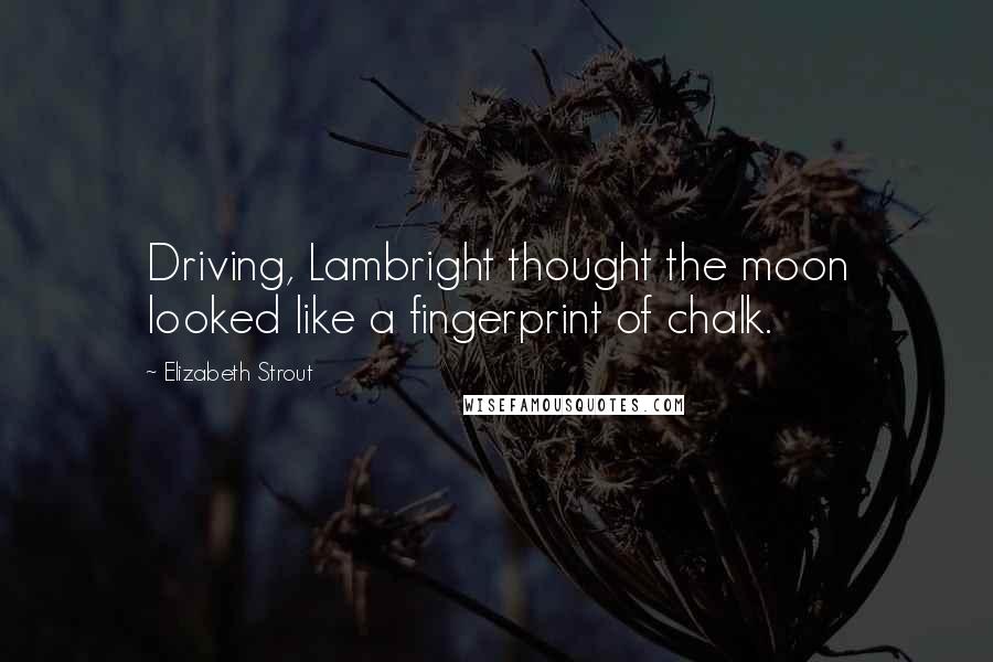 Elizabeth Strout Quotes: Driving, Lambright thought the moon looked like a fingerprint of chalk.