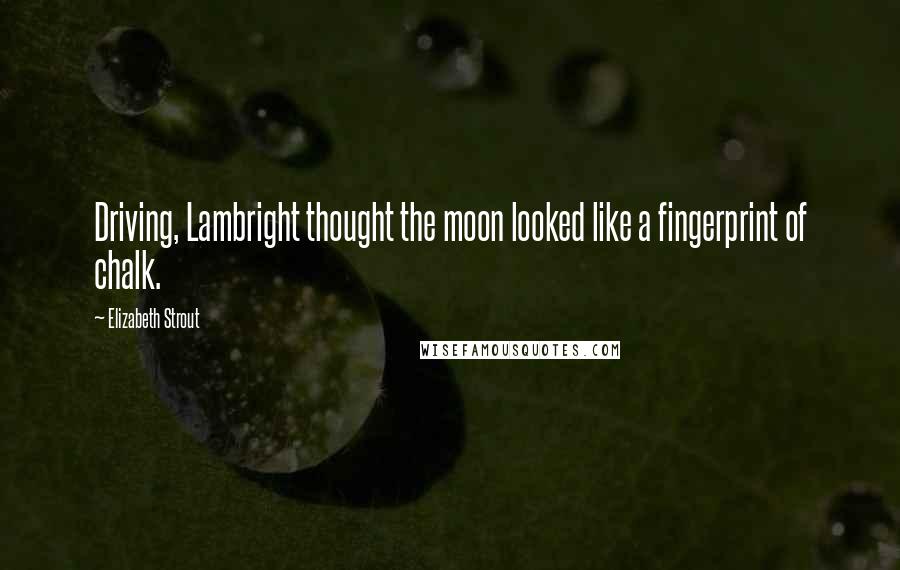 Elizabeth Strout Quotes: Driving, Lambright thought the moon looked like a fingerprint of chalk.