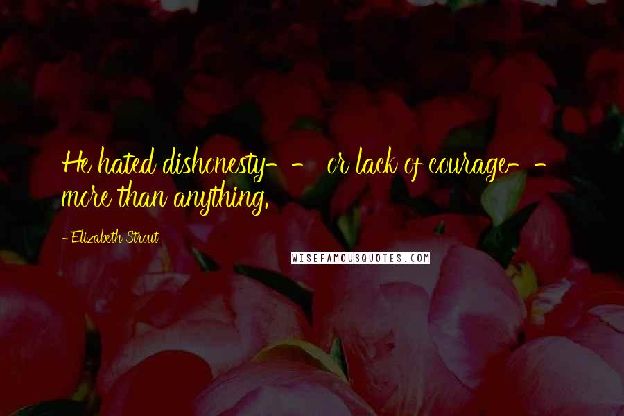 Elizabeth Strout Quotes: He hated dishonesty-- or lack of courage-- more than anything.