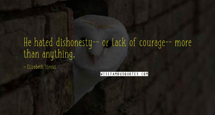Elizabeth Strout Quotes: He hated dishonesty-- or lack of courage-- more than anything.