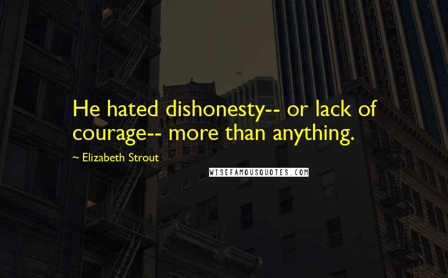 Elizabeth Strout Quotes: He hated dishonesty-- or lack of courage-- more than anything.