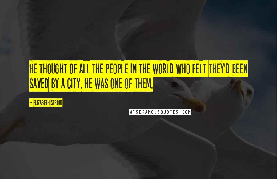 Elizabeth Strout Quotes: He thought of all the people in the world who felt they'd been saved by a city. He was one of them.