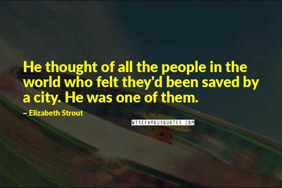 Elizabeth Strout Quotes: He thought of all the people in the world who felt they'd been saved by a city. He was one of them.