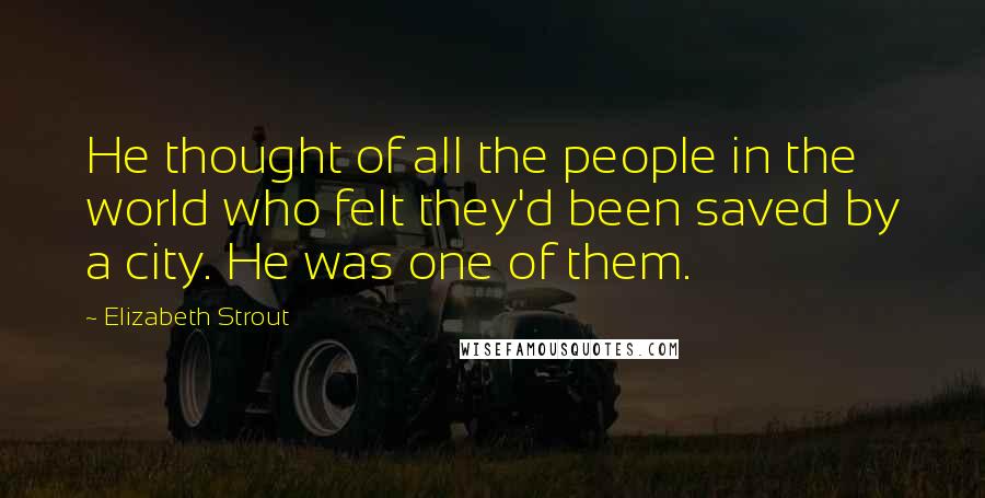 Elizabeth Strout Quotes: He thought of all the people in the world who felt they'd been saved by a city. He was one of them.