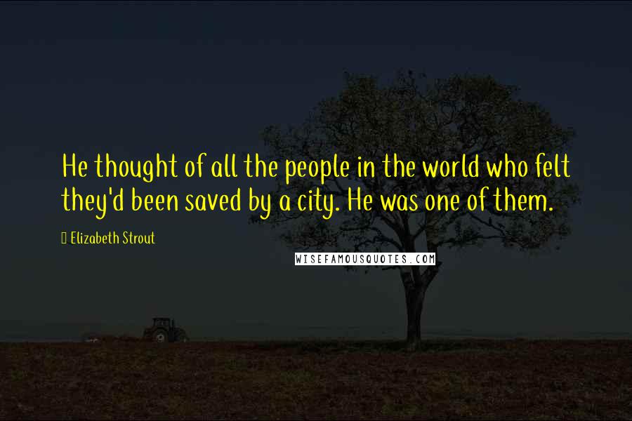 Elizabeth Strout Quotes: He thought of all the people in the world who felt they'd been saved by a city. He was one of them.