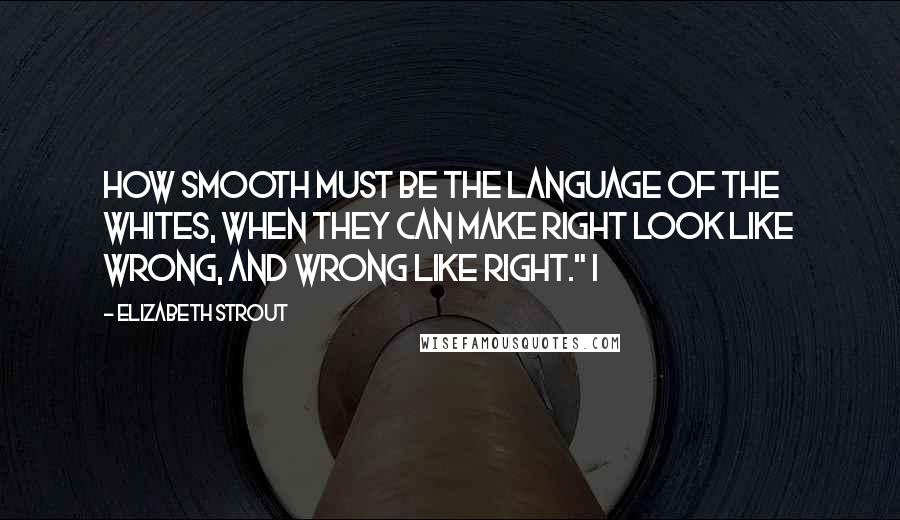 Elizabeth Strout Quotes: How smooth must be the language of the whites, when they can make right look like wrong, and wrong like right." I