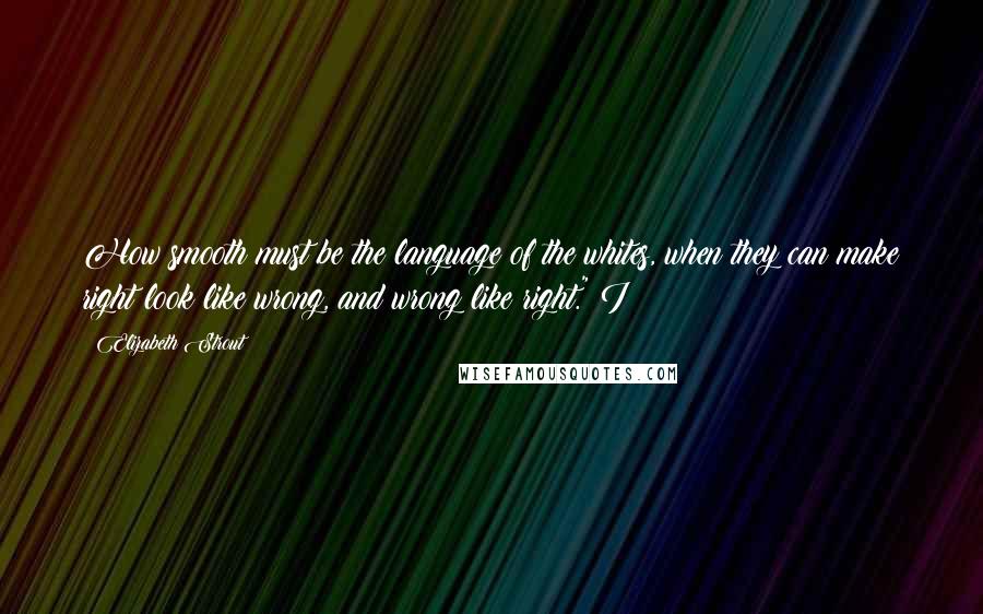 Elizabeth Strout Quotes: How smooth must be the language of the whites, when they can make right look like wrong, and wrong like right." I