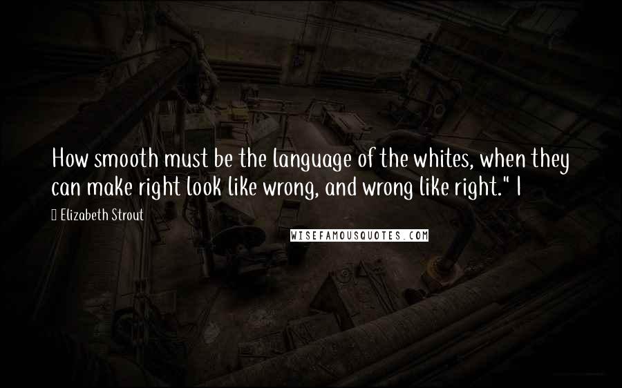 Elizabeth Strout Quotes: How smooth must be the language of the whites, when they can make right look like wrong, and wrong like right." I