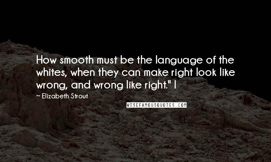 Elizabeth Strout Quotes: How smooth must be the language of the whites, when they can make right look like wrong, and wrong like right." I