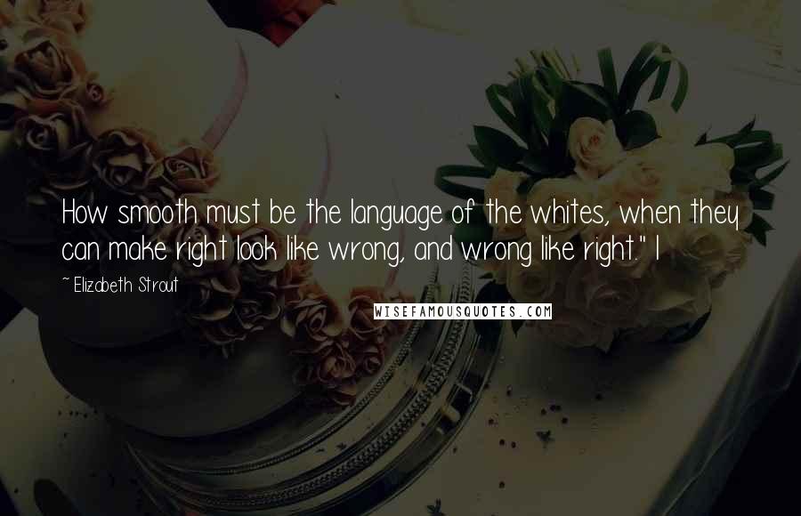 Elizabeth Strout Quotes: How smooth must be the language of the whites, when they can make right look like wrong, and wrong like right." I